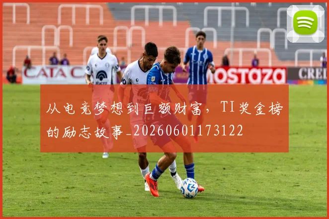 从电竞梦想到巨额财富,TI奖金榜的励志故事_20260601173122