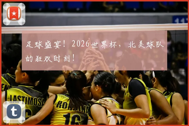 足球盛宴!2026世界杯,北美球队的狂欢时刻!