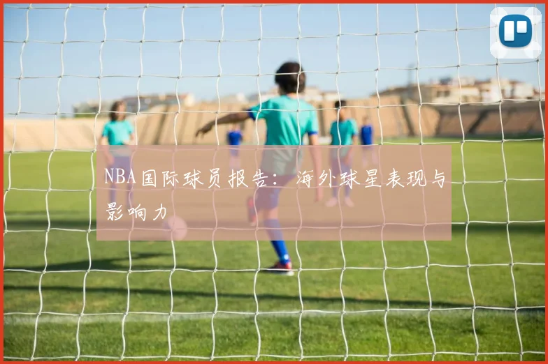 NBA国际球员报告：海外球星表现与影响力