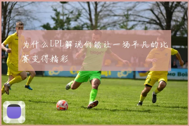 为什么LPL解说们能让一场平凡的比赛变得精彩
