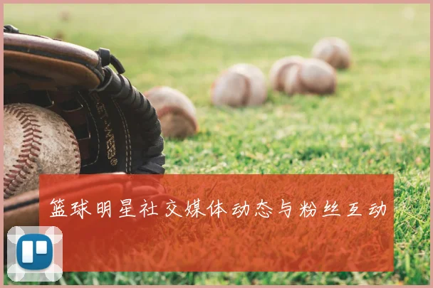 篮球明星社交媒体动态与粉丝互动
