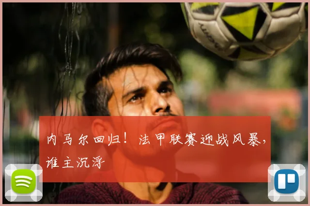 内马尔回归！法甲联赛迎战风暴，谁主沉浮