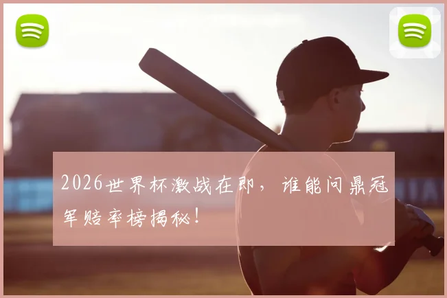 2026世界杯激战在即,谁能问鼎冠军赔率榜揭秘!