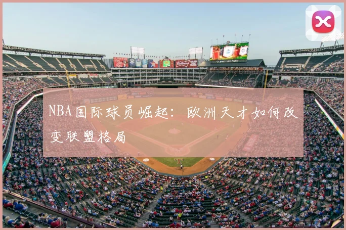 NBA国际球员崛起：欧洲天才如何改变联盟格局