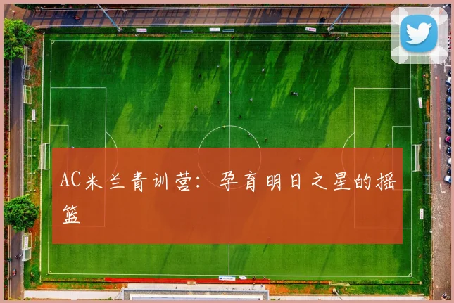 AC米兰青训营：孕育明日之星的摇篮