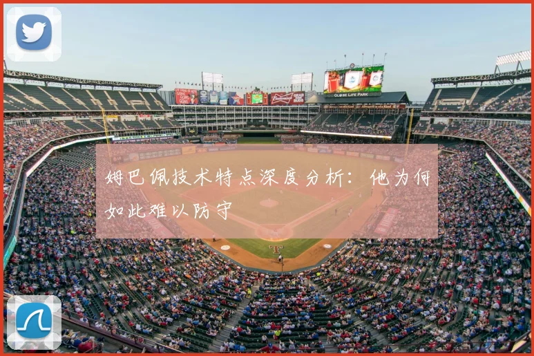 姆巴佩技术特点深度分析:他为何如此难以防守