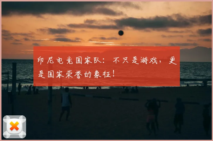 印尼电竞国家队:不只是游戏,更是国家荣誉的象征!