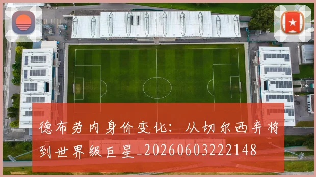 德布劳内身价变化:从切尔西弃将到世界级巨星_20260603222148