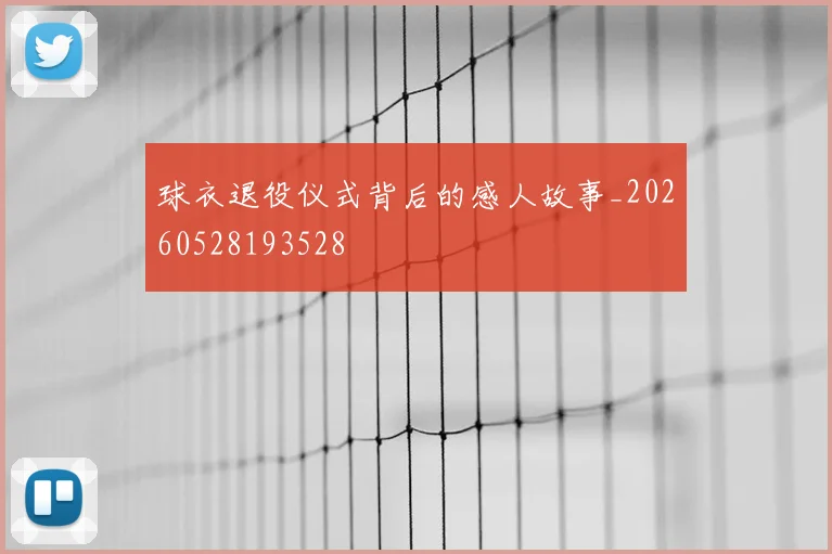 球衣退役仪式背后的感人故事_20260528193528