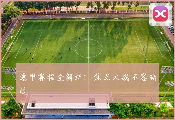 意甲赛程全解析:焦点大战不容错过