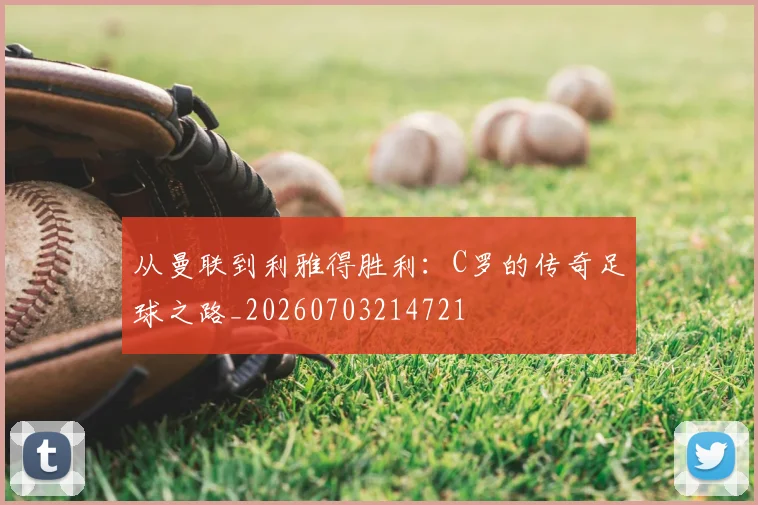 从曼联到利雅得胜利:C罗的传奇足球之路_20260703214721