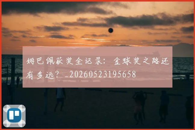 姆巴佩获奖全记录：金球奖之路还有多远？_20260523195658