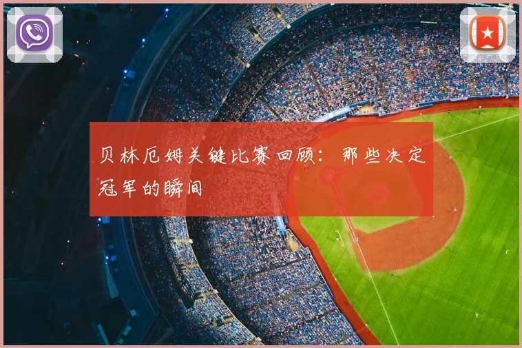 贝林厄姆关键比赛回顾：那些决定冠军的瞬间