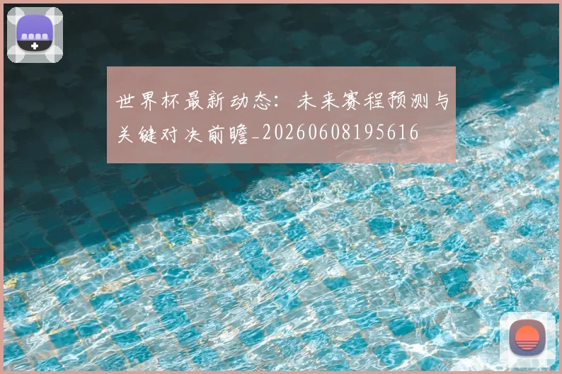 世界杯最新动态:未来赛程预测与关键对决前瞻_20260608195616