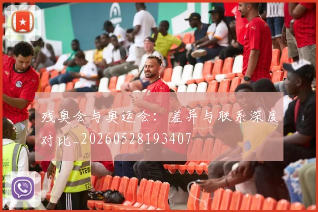 残奥会与奥运会:差异与联系深度对比_20260528193407