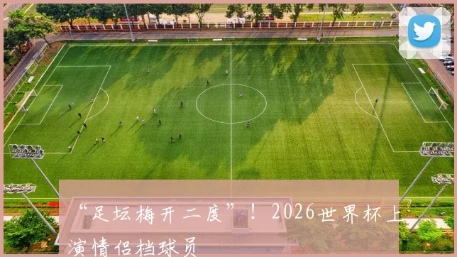 “足坛梅开二度”！2026世界杯上演情侣档球员