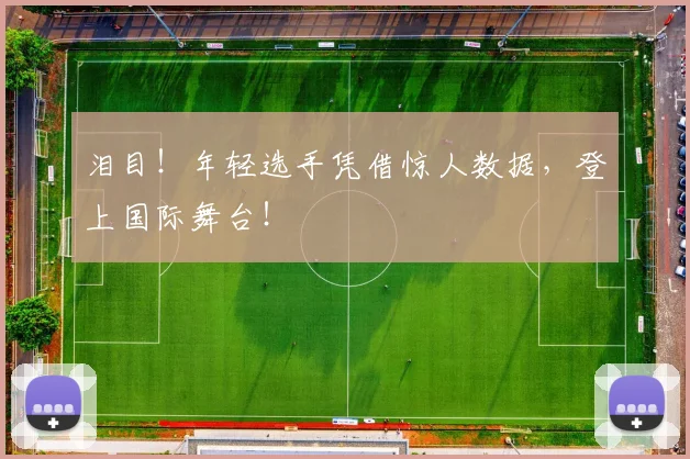 泪目!年轻选手凭借惊人数据,登上国际舞台!