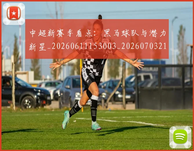 中超新赛季看点:黑马球队与潜力新星_20260611153003_20260703211159