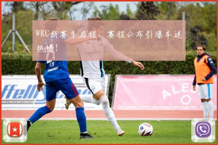 WRC新赛季启程,赛程公布引爆车迷热情!