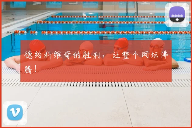 德约科维奇的胜利，让整个网坛沸腾！