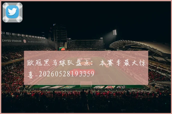 欧冠黑马球队盘点：本赛季最大惊喜_20260528193359