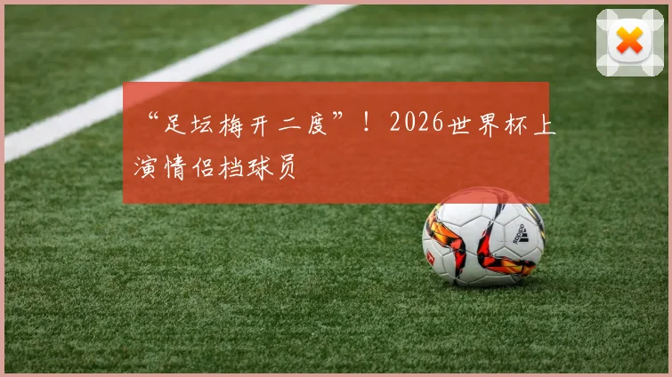 “足坛梅开二度”！2026世界杯上演情侣档球员