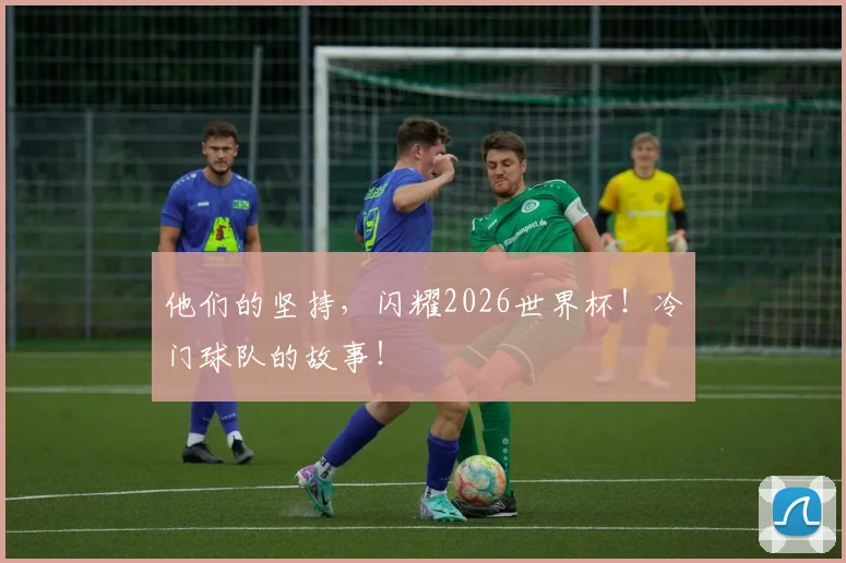 他们的坚持，闪耀2026世界杯！冷门球队的故事！