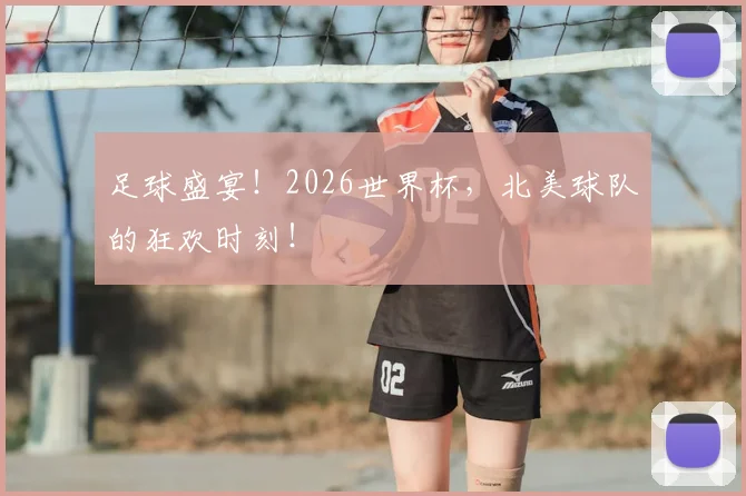 足球盛宴!2026世界杯,北美球队的狂欢时刻!