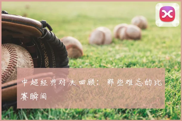 中超经典对决回顾：那些难忘的比赛瞬间