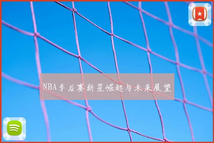 NBA季后赛新星崛起与未来展望