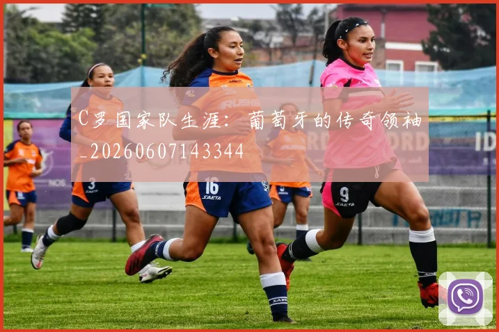C罗国家队生涯：葡萄牙的传奇领袖_20260607143344