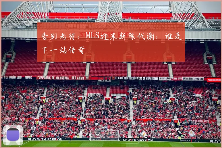 告别老将，MLS迎来新陈代谢，谁是下一站传奇