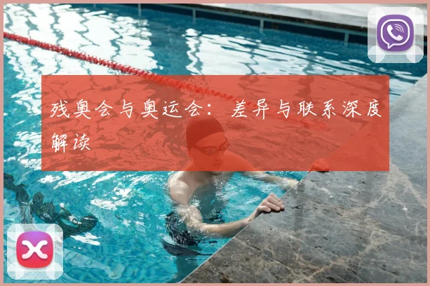 残奥会与奥运会:差异与联系深度解读