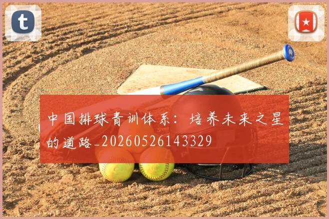 中国排球青训体系：培养未来之星的道路_20260526143329