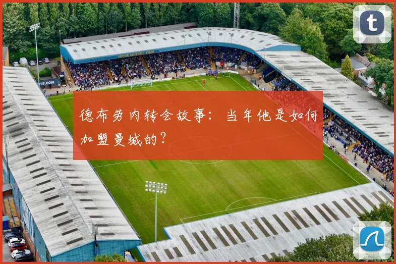 德布劳内转会故事:当年他是如何加盟曼城的?