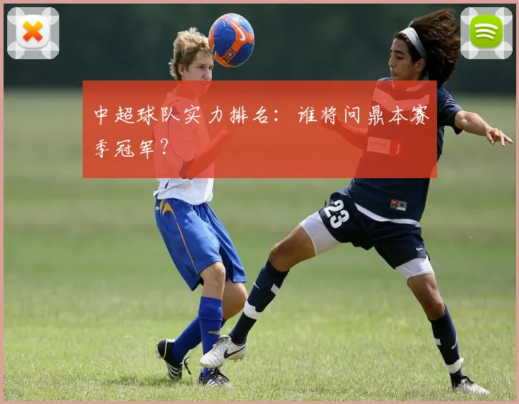 中超球队实力排名：谁将问鼎本赛季冠军？