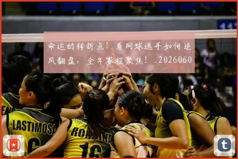 命运的转折点!看网球选手如何逆风翻盘,全年赛程聚焦!_20260604144202