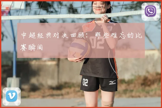 中超经典对决回顾：那些难忘的比赛瞬间